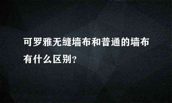 可罗雅无缝墙布和普通的墙布有什么区别？