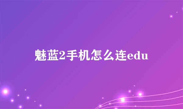 魅蓝2手机怎么连edu