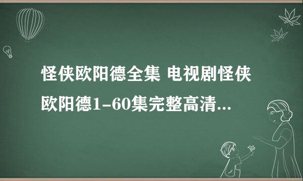 怪侠欧阳德全集 电视剧怪侠欧阳德1-60集完整高清百度影音播放 怪侠欧阳德大结局观看如何？