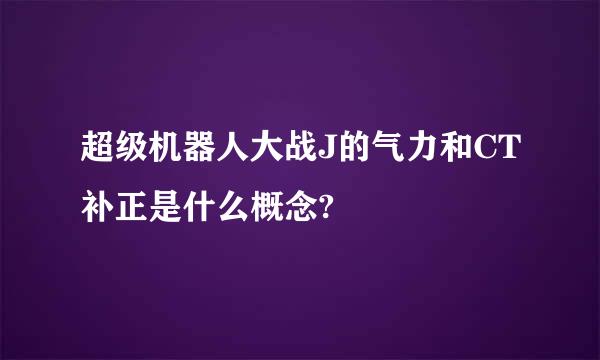 超级机器人大战J的气力和CT补正是什么概念?