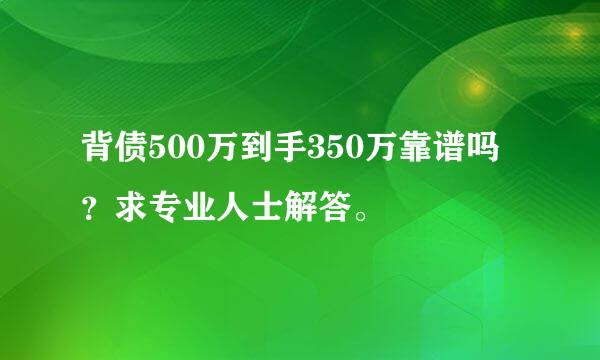 背债500万到手350万靠谱吗？求专业人士解答。