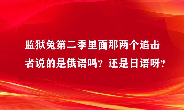 监狱兔第二季里面那两个追击者说的是俄语吗？还是日语呀？