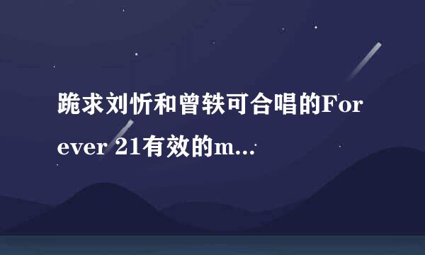 跪求刘忻和曾轶可合唱的Forever 21有效的mp3格式的，找了好久都找不到。