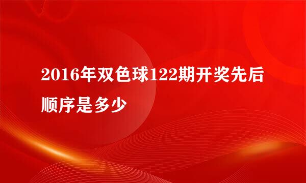 2016年双色球122期开奖先后顺序是多少