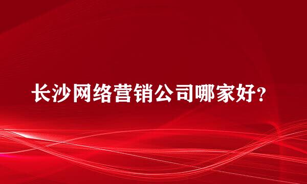 长沙网络营销公司哪家好？