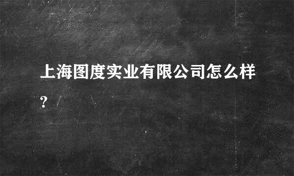 上海图度实业有限公司怎么样？