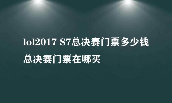 lol2017 S7总决赛门票多少钱 总决赛门票在哪买