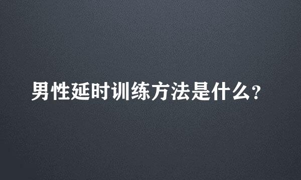 男性延时训练方法是什么？