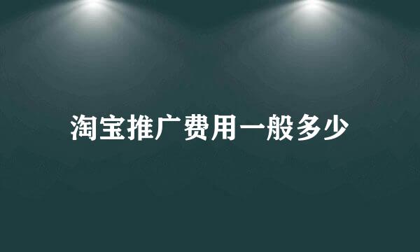 淘宝推广费用一般多少