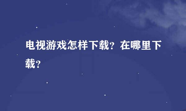 电视游戏怎样下载？在哪里下载？