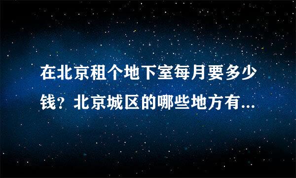 在北京租个地下室每月要多少钱？北京城区的哪些地方有地下室？