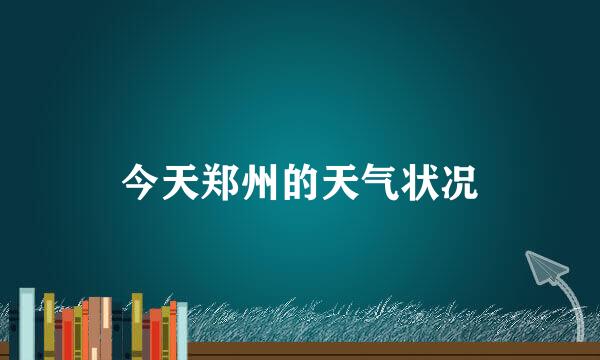 今天郑州的天气状况