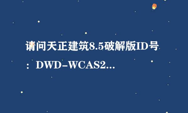 请问天正建筑8.5破解版ID号：DWD-WCAS20836849麻烦帮忙给个注册码