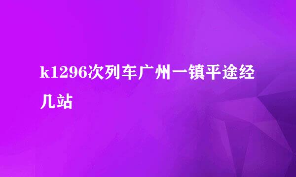 k1296次列车广州一镇平途经几站