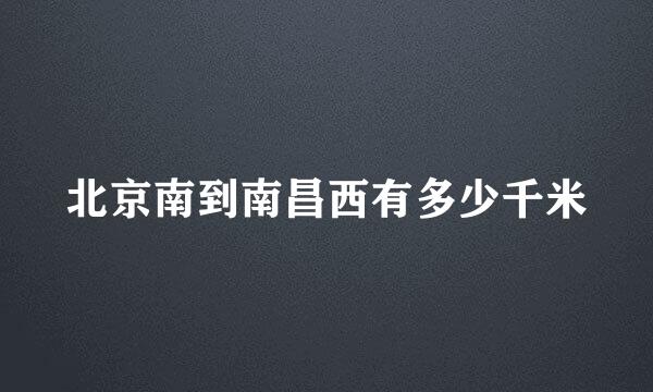 北京南到南昌西有多少千米