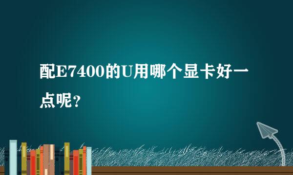 配E7400的U用哪个显卡好一点呢？