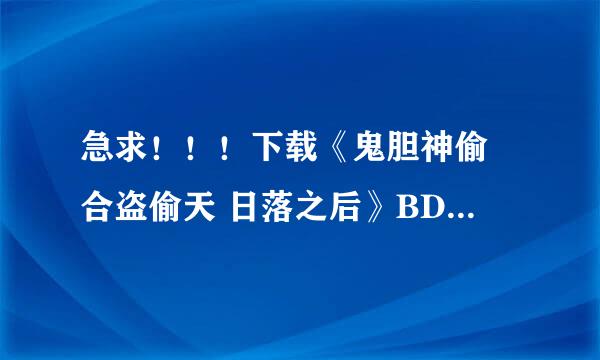 急求！！！下载《鬼胆神偷 合盗偷天 日落之后》BD中英双字1280x720高清版种子的网址好人一生平安