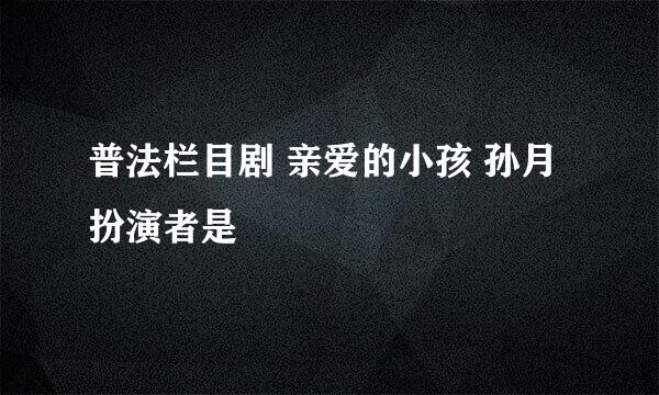 普法栏目剧 亲爱的小孩 孙月扮演者是