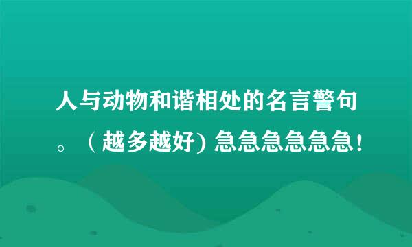 人与动物和谐相处的名言警句。（越多越好) 急急急急急急！