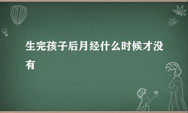 生完孩子后月经什么时候才没有