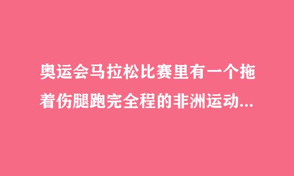 奥运会马拉松比赛里有一个拖着伤腿跑完全程的非洲运动员，请详细介绍一下他