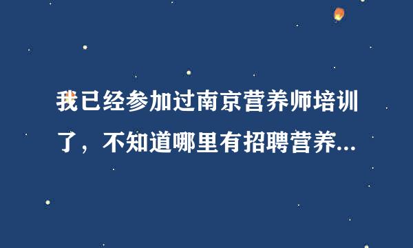 我已经参加过南京营养师培训了，不知道哪里有招聘营养师的呢？