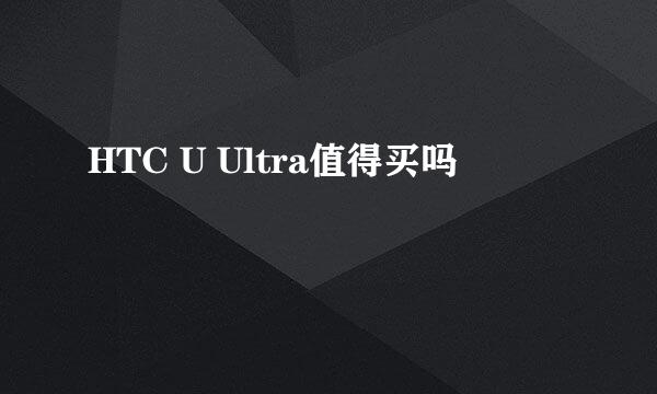 HTC U Ultra值得买吗