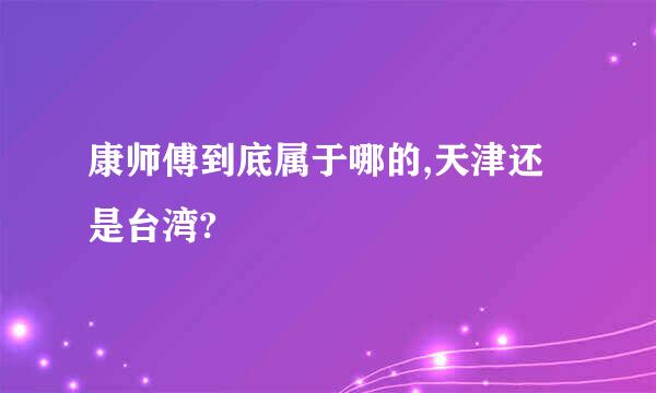 康师傅到底属于哪的,天津还是台湾?