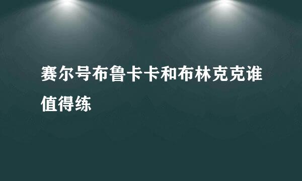 赛尔号布鲁卡卡和布林克克谁值得练