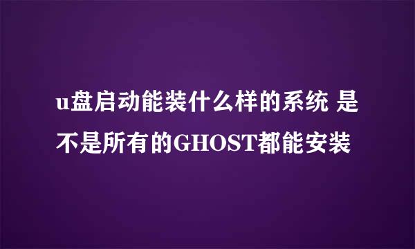 u盘启动能装什么样的系统 是不是所有的GHOST都能安装