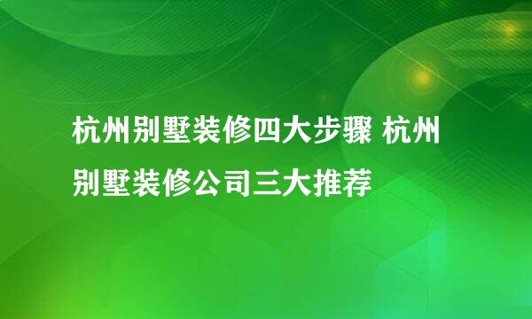 杭州别墅装修四大步骤 杭州别墅装修公司三大推荐