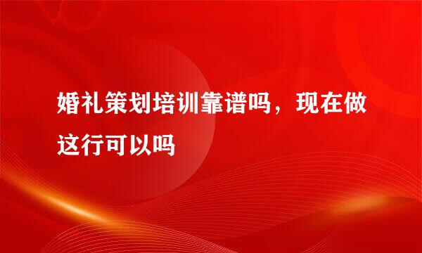 婚礼策划培训靠谱吗，现在做这行可以吗