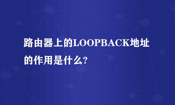 路由器上的LOOPBACK地址的作用是什么?