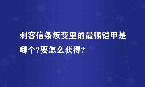 刺客信条叛变里的最强铠甲是哪个?要怎么获得?