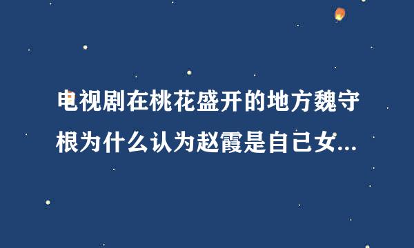 电视剧在桃花盛开的地方魏守根为什么认为赵霞是自己女儿，难道根子和少花发生了关系吗？