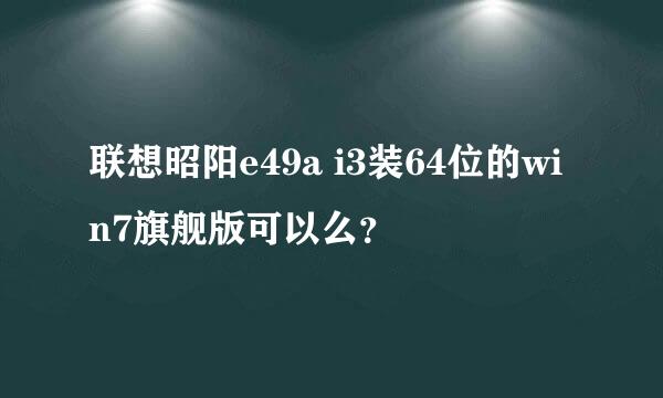 联想昭阳e49a i3装64位的win7旗舰版可以么？