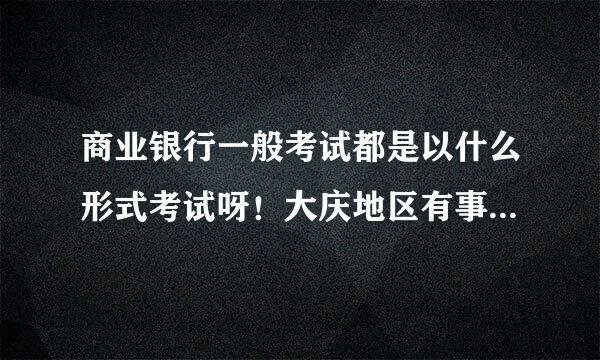 商业银行一般考试都是以什么形式考试呀！大庆地区有事业单位考试方面的培训学校吗？