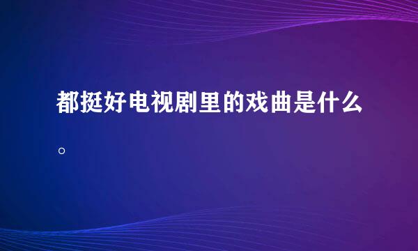 都挺好电视剧里的戏曲是什么。