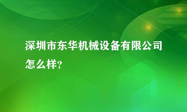 深圳市东华机械设备有限公司怎么样？