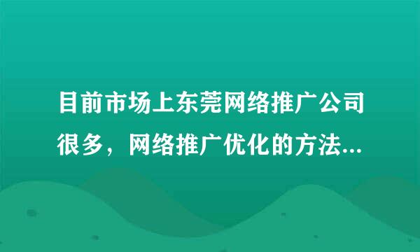 目前市场上东莞网络推广公司很多，网络推广优化的方法也很多，不知道怎样做才更有效果呢？