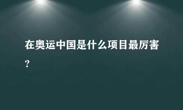 在奥运中国是什么项目最厉害？