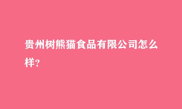 贵州树熊猫食品有限公司怎么样？