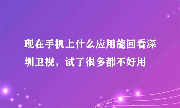 现在手机上什么应用能回看深圳卫视，试了很多都不好用