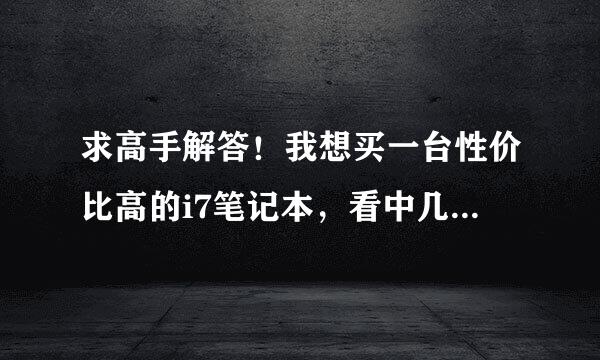 求高手解答！我想买一台性价比高的i7笔记本，看中几款，哪款比较好？求详细分析！