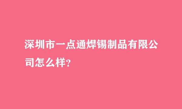 深圳市一点通焊锡制品有限公司怎么样？