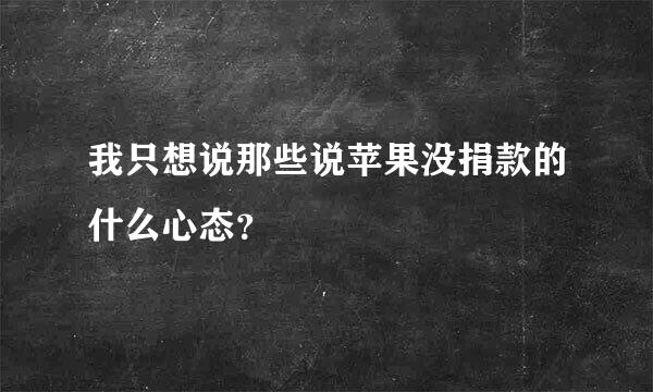 我只想说那些说苹果没捐款的什么心态？