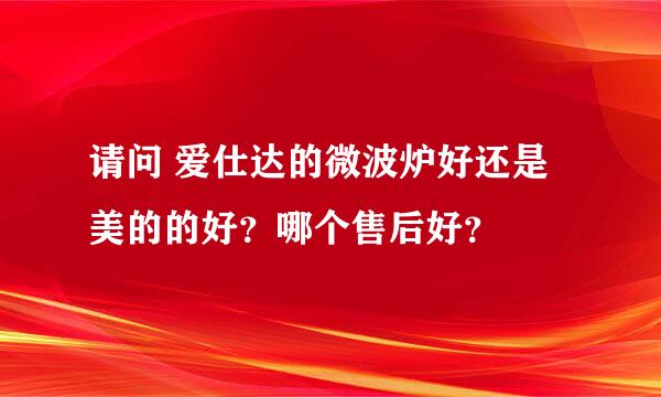 请问 爱仕达的微波炉好还是美的的好？哪个售后好？