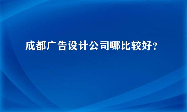 成都广告设计公司哪比较好？