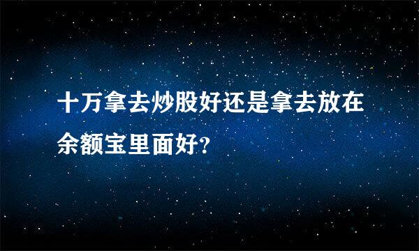 十万拿去炒股好还是拿去放在余额宝里面好？