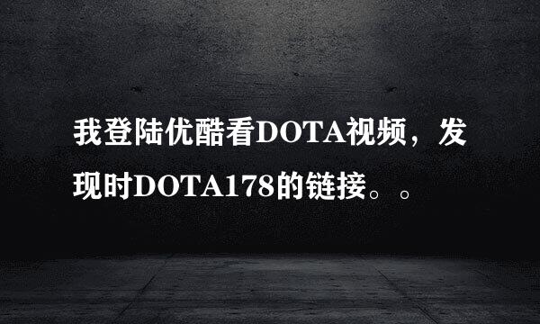 我登陆优酷看DOTA视频，发现时DOTA178的链接。。